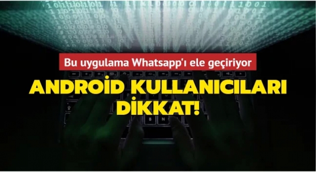 Android kullanıcıları dikkat! Bu uygulama WhatsApp'ı ele geçiriyor