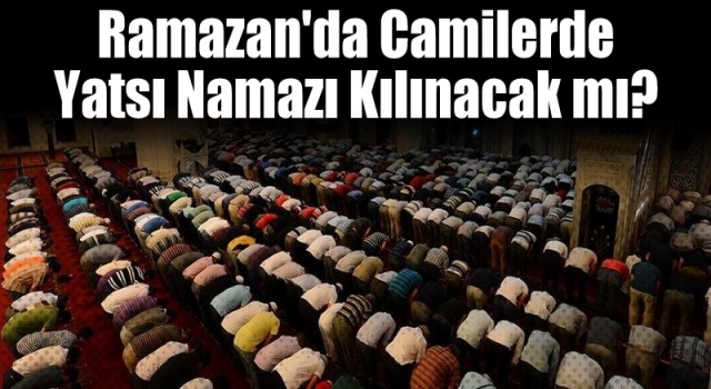 Ramazan'da camilerde yatsı namazı kılınacak mı?