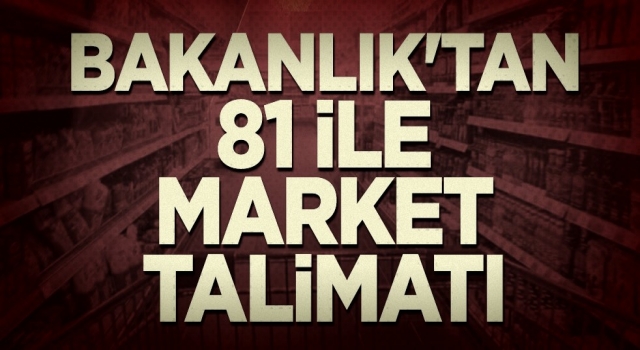 Bakanlık'tan 81 ile market talimatı