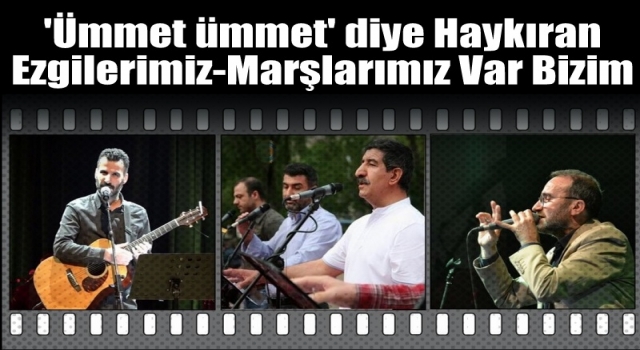 'Ümmet ümmet' diye haykıran ezgilerimiz-marşlarımız var bizim