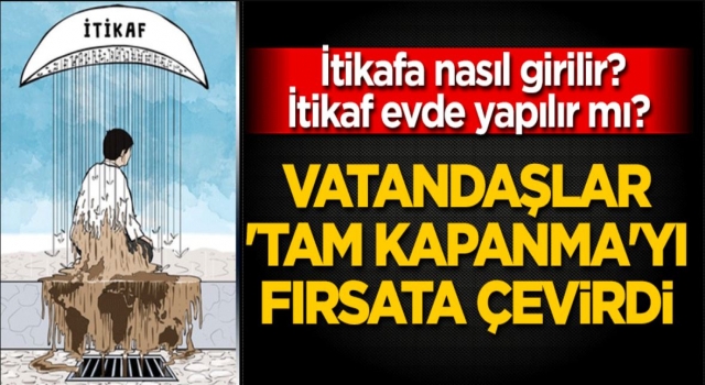 Vatandaşlar 'tam kapanma'yı fırsata çevirdi! İtikafa nasıl girilir? İtikaf evde yapılır mı?