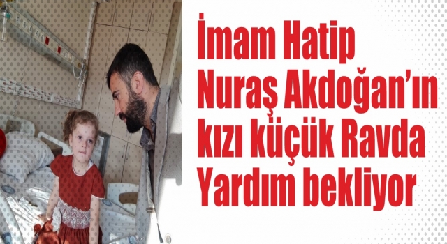 İmam Nuraş Akdoğan’ın kızı küçük Ravda yardım bekliyor