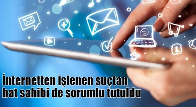 İnternetten işlenen suçtan hat sahibi de sorumlu tutuldu