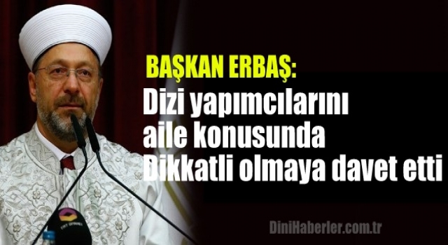 Başkan Erbaş, dizi yapımcılarını aile konusunda dikkatli olmaya davet etti