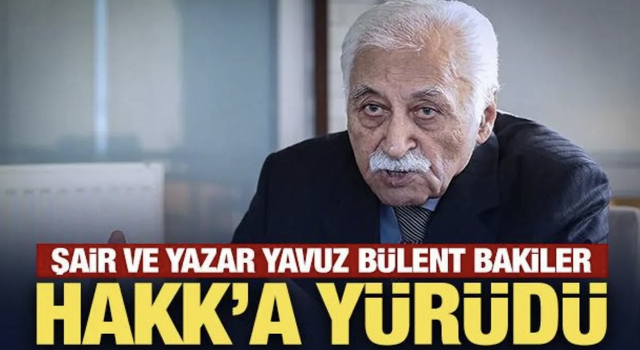 Şair ve Yazar Yavuz Bülent Bakiler 89 yaşında vefat etti