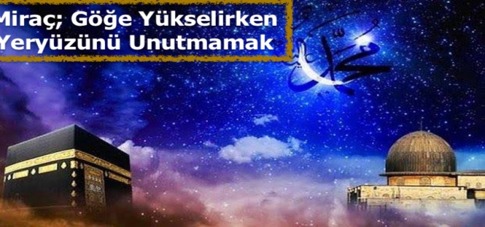 Miraç, Göğe Yükselirken Yeryüzünü Unutmamak