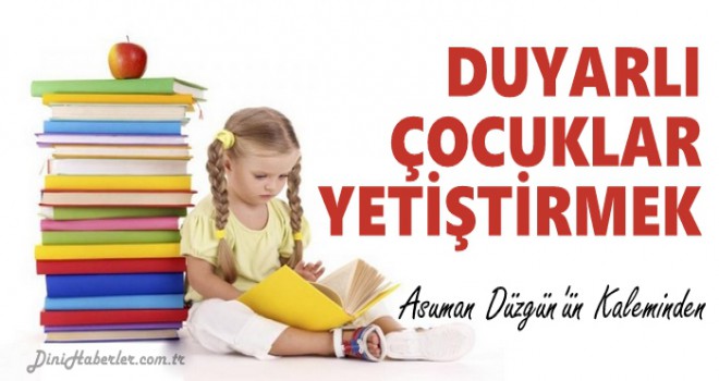 DUYARLI ÇOCUKLAR YETİŞTİRMEK