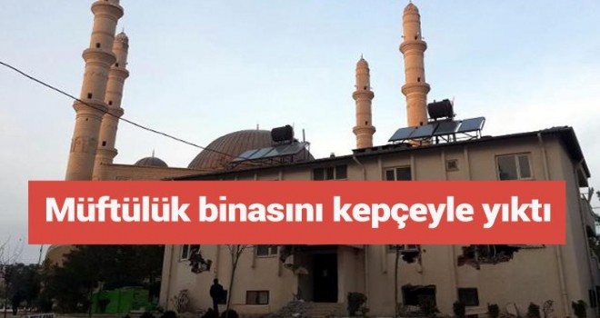 Müftülük Binasını Kepçeyle Yıkmaya Kalktı