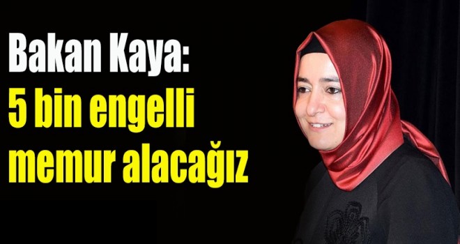 Bakan Kaya, 5 bin engelli memur alacağız
