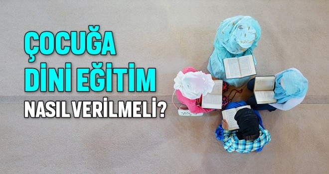 Çocuğa Dini Eğitim Nasıl Verilmelidir