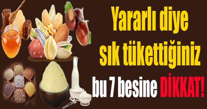 Yararlı diye sık tükettiğiniz bu 7 besine DİKKAT!