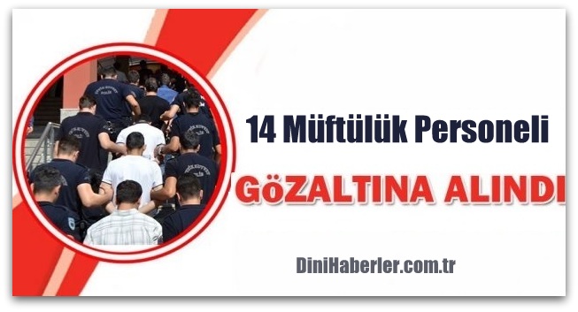 14 Müftülük personeli gözaltına alındı