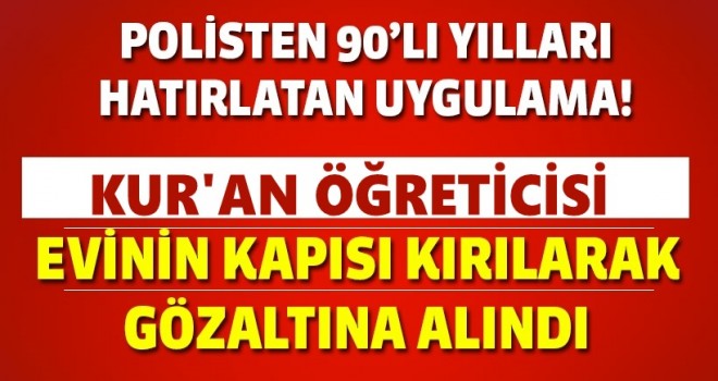 Kur'an Öğreticisi, Kapısı Kırılarak Tutuklandı