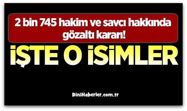 2 bin 745 hakim ve savcı hakkında gözaltı kararı!