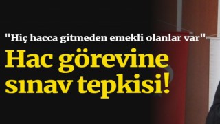 Hac görevine sınav tepkisi! "Hiç hacca gitmeden emekli olanlar var"