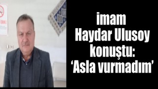 imam Ulusoy konuştu: ‘Asla vurmadım’
