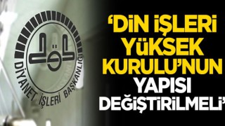 Din İşleri Yüksek Kurulu'nun yapısı değiştirilmeli