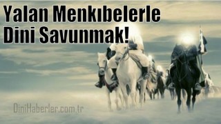 Yalan Menkıbelerle Dini Savunmak!