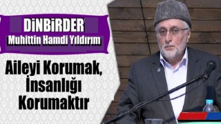 Aileyi Korumak, İnsan-lığ-ı Korumaktır