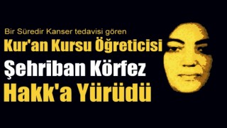 Kanser tedavisi gören Kur’an kursu öğreticisi vefat etti