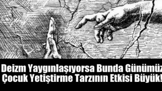 Deizm yaygınlaşıyorsa bunda günümüz çocuk yetiştirme tarzının etkisi büyük!