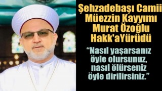 Şehzadebaşı Camii Müezzin Kayyımı Murat Özoğlu Hakk'a Yürüdü