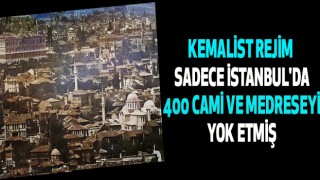 Kemalist rejim sadece İstanbul'da 400 cami ve medreseyi yok etmiş