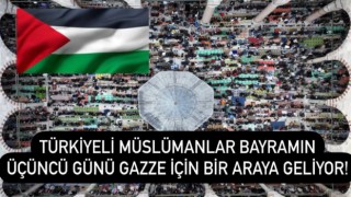 Türkiyeli Müslümanlar bayramın üçüncü günü Gazze için bir araya geliyor!