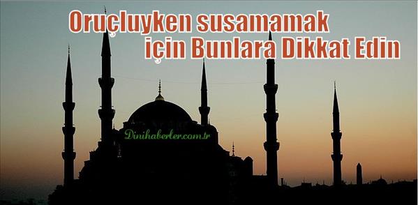 Oruçluyken susamamak için Bunlara Dikkat Edin