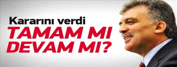 Gül, kararını verdi; Tamam mı devam mı?