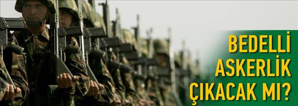 Bedelli askerlik çıkacak mı?