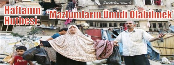 Haftanın Hutbesi: Mazlumların Ümidi Olabilmek