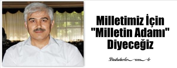 Milletimiz İçin "Milletin Adamı" Diyeceğiz