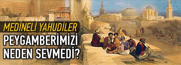Medineli Yahudiler Peygamberimizi neden sevmedi?