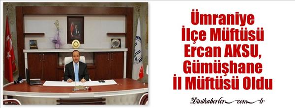 Ercan AKSU, Gümüşhane İl Müftülüğüne Atandı