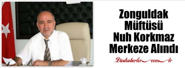 Zonguldak Müftüsü Nuh Korkmaz Merkeze Alındı