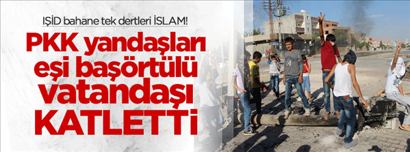 PKK yandaşları eşi başörtülü vatandaşı öldürdü