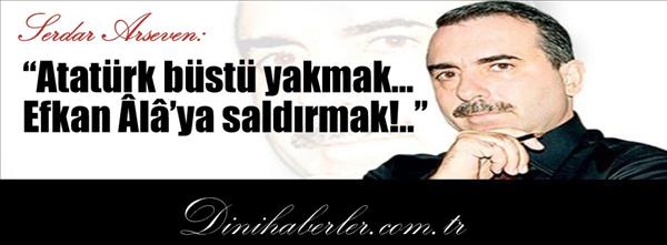 Atatürk büstü yakmak, Efkan Ala ya saldırmak..