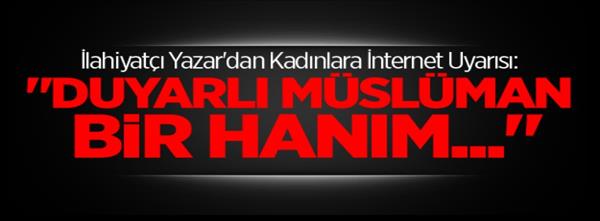 İlahiyatçı Yazar dan Kadınlara İnternet Uyarısı