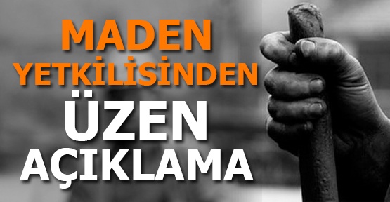 Maden yetkilisinden üzen açıklama
