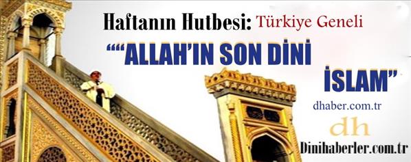 Haftanın Hutbesi, ALLAH’IN SON DİNİ İSLAM