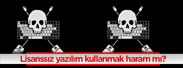 Lisanssız yazılım kullanmak haram mı