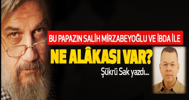 Salih Mirzabeyoğlu'nu Papaz Brunson mu mahkum ettirdi?