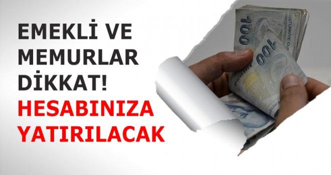 Emekli ve Memurlar dikkat! Hesabınıza yatırılacak!