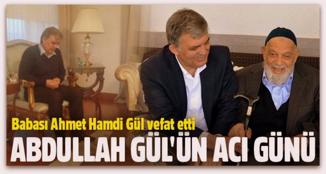 Abdullah Gül\'ün babası Ahmet Hamdi Gül vefat etti