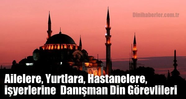 Ailere, Yurtlara, Hastanelere, İşyerlerine Danışman Din Görevlileri