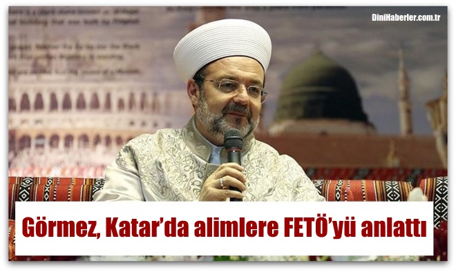Başkan Görmez, Katar’da alimlere FETÖ’yü anlattı