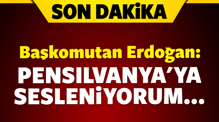 Başkomutan Erdoğan: Pensilvanya\'ya sesleniyorum