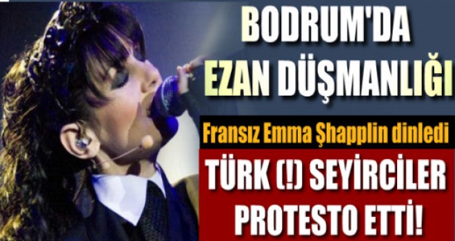 Emma Şhapplin Ezan’a saygı gösterdi,Bodrum’da ki Fosiller kudurdu!