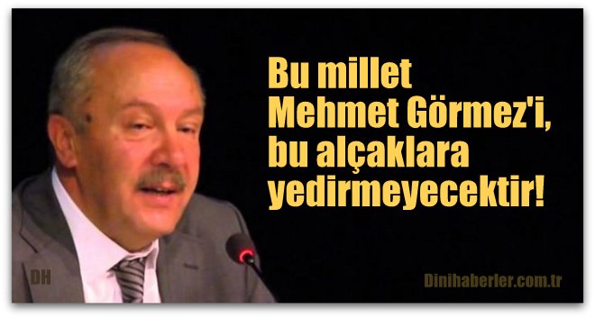 Bu millet Mehmet Görmez'i, bu alçaklara yedirmeyecektir!